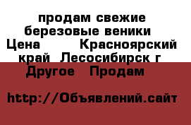 продам свежие березовые веники › Цена ­ 48 - Красноярский край, Лесосибирск г. Другое » Продам   